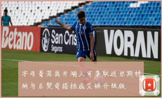 字母哥若离开湖人可争取迈尔斯特纳与东契奇搭档成艾顿升级版