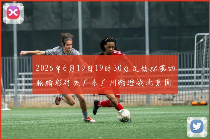 2026年6月19日19时30分足协杯第四轮精彩对决广东广州豹迎战北京国安