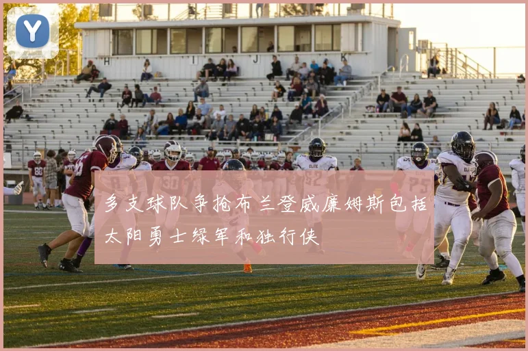 多支球队争抢布兰登威廉姆斯包括太阳勇士绿军和独行侠
