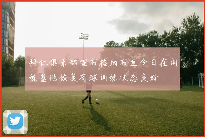 拜仁俱乐部宣布格纳布里今日在训练基地恢复有球训练状态良好