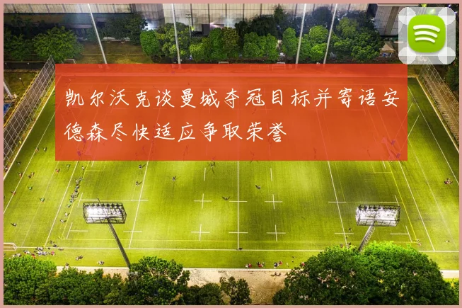 凯尔沃克谈曼城夺冠目标并寄语安德森尽快适应争取荣誉