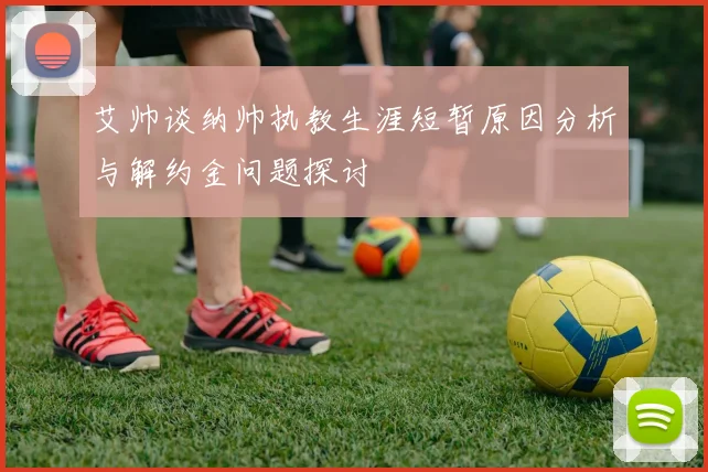 艾帅谈纳帅执教生涯短暂原因分析与解约金问题探讨