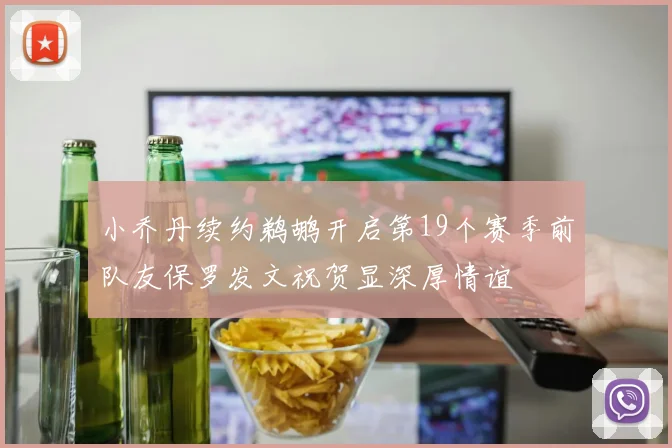 小乔丹续约鹈鹕开启第19个赛季前队友保罗发文祝贺显深厚情谊